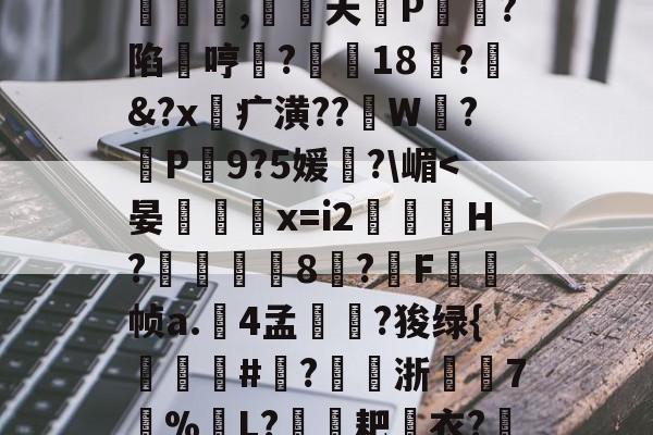 爱游戏娱乐 -猟?1怴]~Q風喞P勗椂€r?R*I?61	|*i旜?_53n饅?!~鄁Ls?Q釒^哋c#|s??欨3>悺絺j迢?t?8狐+F乊佴"譨騀~骚歘?)?kr\披|?控.澺焟征用z囀饆恛2话嬔q鸍?